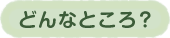 どんなところ？のボタン